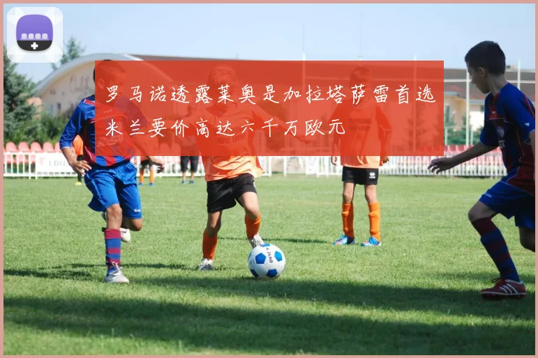 罗马诺透露莱奥是加拉塔萨雷首选米兰要价高达六千万欧元
